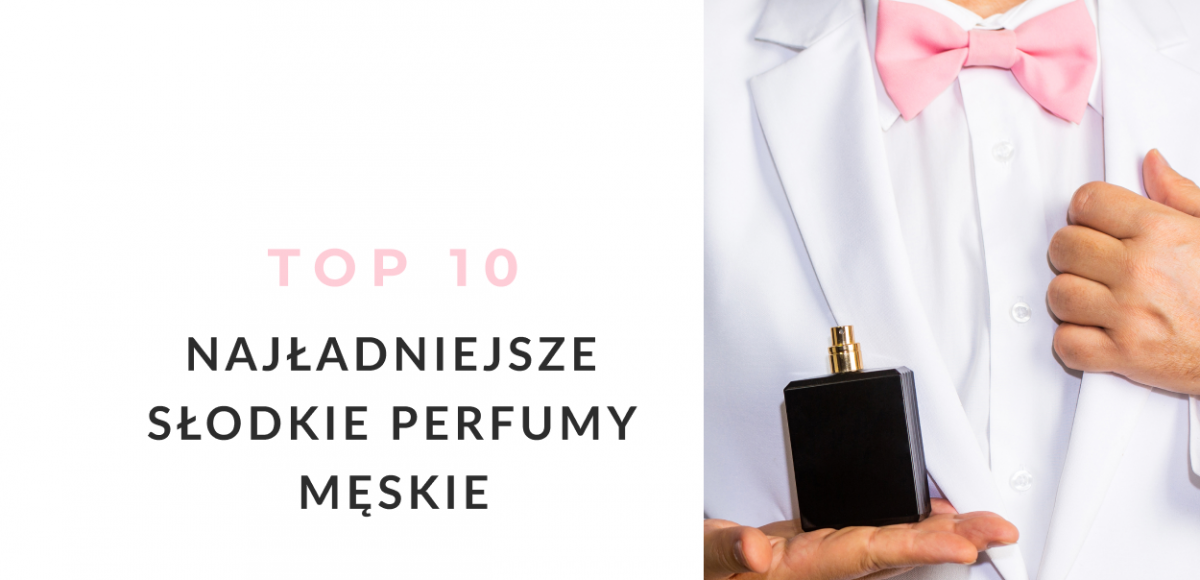Najładniejsze słodkie perfumy męskie - TOP 10 zapachów